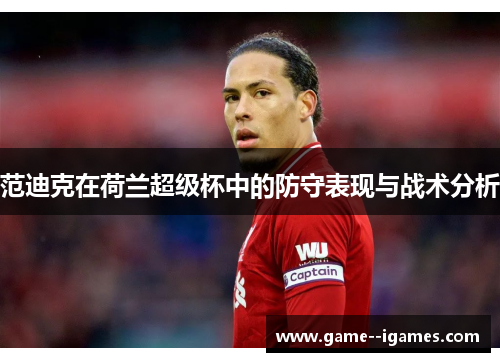 范迪克在荷兰超级杯中的防守表现与战术分析 范迪克在荷兰超级杯中的防守表现与战术分析