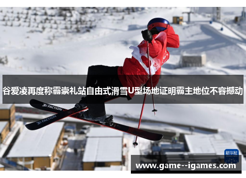 谷爱凌再度称霸崇礼站自由式滑雪U型场地证明霸主地位不容撼动