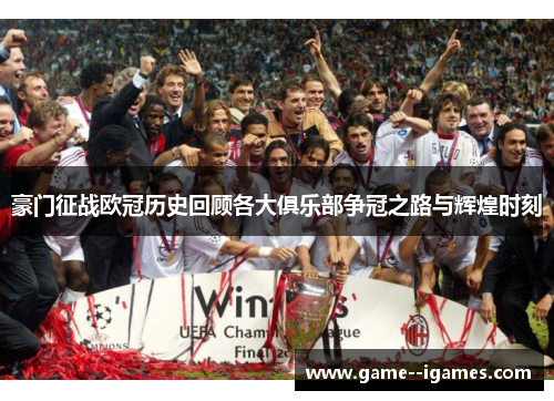 豪门征战欧冠历史回顾各大俱乐部争冠之路与辉煌时刻