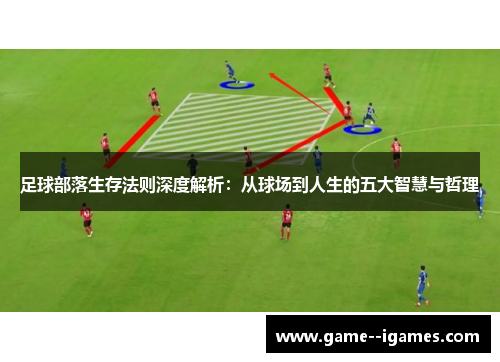 足球部落生存法则深度解析:从球场到人生的五大智慧与哲理 足球部落生存法则深度解析:从球场到人生的五大智慧与哲理