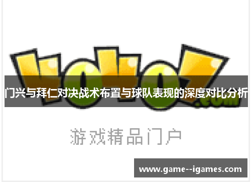 门兴与拜仁对决战术布置与球队表现的深度对比分析 门兴与拜仁对决战术布置与球队表现的深度对比分析