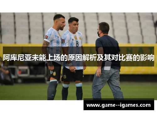 阿库尼亚未能上场的原因解析及其对比赛的影响 阿库尼亚未能上场的原因解析及其对比赛的影响