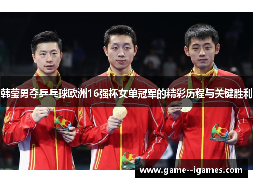 韩莹勇夺乒乓球欧洲16强杯女单冠军的精彩历程与关键胜利 韩莹勇夺乒乓球欧洲16强杯女单冠军的精彩历程与关键胜利