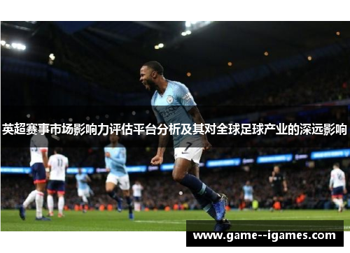 英超赛事市场影响力评估平台分析及其对全球足球产业的深远影响