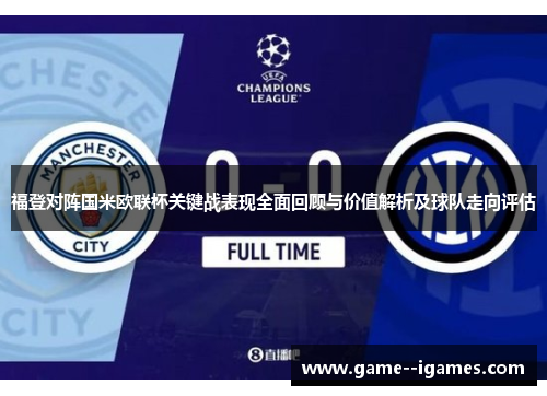 福登对阵国米欧联杯关键战表现全面回顾与价值解析及球队走向评估 福登对阵国米欧联杯关键战表现全面回顾与价值解析及球队走向评估