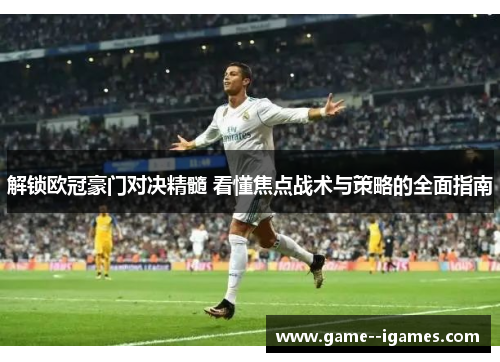 解锁欧冠豪门对决精髓 看懂焦点战术与策略的全面指南