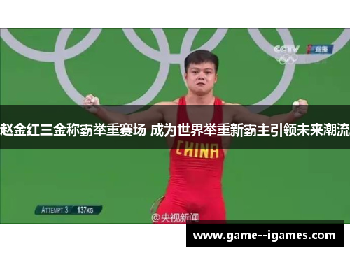 赵金红三金称霸举重赛场 成为世界举重新霸主引领未来潮流