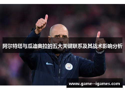 阿尔特塔与瓜迪奥拉的五大关键联系及其战术影响分析