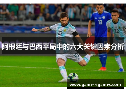 阿根廷与巴西平局中的六大关键因素分析