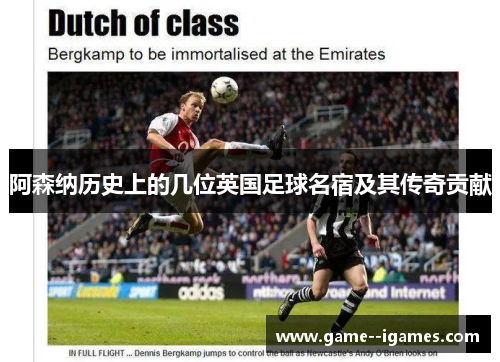 阿森纳历史上的几位英国足球名宿及其传奇贡献
