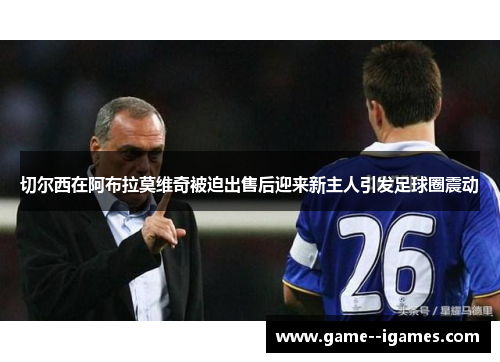 切尔西在阿布拉莫维奇被迫出售后迎来新主人引发足球圈震动 切尔西在阿布拉莫维奇被迫出售后迎来新主人引发足球圈震动