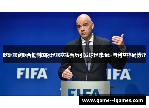 欧洲联赛联合抵制国际足联密集赛历引发球足球治理与利益格局博弈