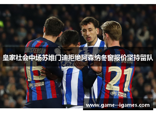 皇家社会中场苏维门迪拒绝阿森纳冬窗报价坚持留队