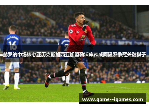 赫罗纳中场核心亚历克斯加西亚加盟勒沃库森成阿隆索争冠关键棋子