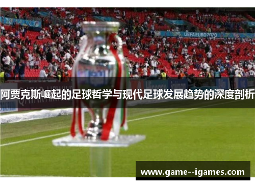 阿贾克斯崛起的足球哲学与现代足球发展趋势的深度剖析 阿贾克斯崛起的足球哲学与现代足球发展趋势的深度剖析