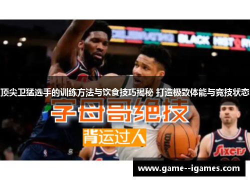 顶尖卫猛选手的训练方法与饮食技巧揭秘 打造极致体能与竞技状态