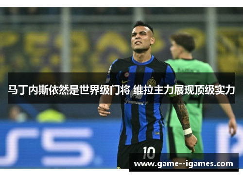 马丁内斯依然是世界级门将 维拉主力展现顶级实力