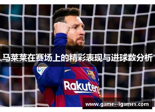马莱莱在赛场上的精彩表现与进球数分析