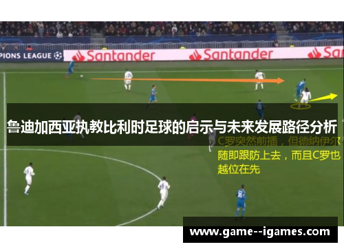 鲁迪加西亚执教比利时足球的启示与未来发展路径分析