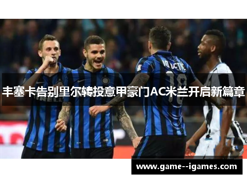 丰塞卡告别里尔转投意甲豪门AC米兰开启新篇章