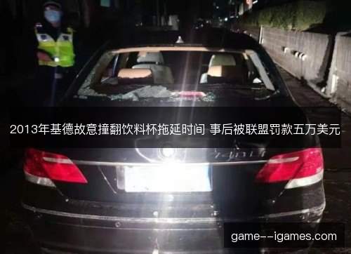 2013年基德故意撞翻饮料杯拖延时间 事后被联盟罚款五万美元